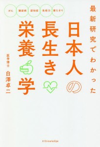 最新研究でわかった日本人の長生き栄養学 がん 糖尿病 認知症 免疫力 寝たきり/白澤卓二