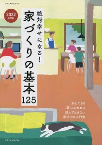 絶対幸せになる!家づくりの基本125 一番はじめに読んでおきたい家づくりの入門書 2022年度版