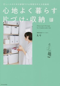 心地よく暮らす片づけ・収納 忙しい人のための家事ラク&時短を叶える収納術/えり