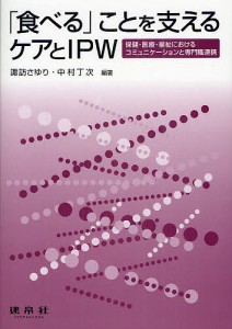 「食べる」ことを支えるケアとIPW 保健・医療・福祉におけるコミュニケーションと専門職連携/諏訪さゆり/中村丁次/藤田伸輔