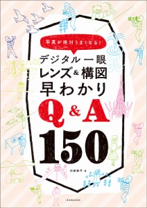 デジタル一眼レンズ&構図早わかりQ&A150 写真が絶対うまくなる!/河野鉄平