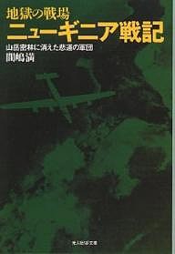 地獄の戦場ニューギニア戦記　山岳密林に消えた悲運の軍団　新装版/間嶋満