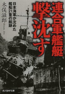 連合軍艦艇撃沈す 日本海軍が沈めた艦船21隻の航跡/木俣滋郎