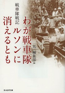 わが戦車隊ルソンに消えるとも　戦車隊戦記/「丸」編集部