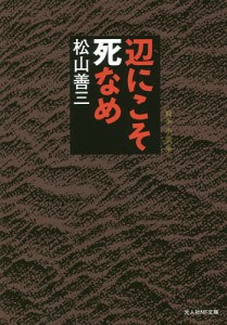 辺にこそ死なめ 戦争小説集/松山善三