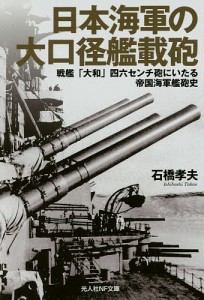 日本海軍の大口径艦載砲 戦艦「大和」四六センチ砲にいたる帝国海軍艦砲史/石橋孝夫