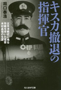 キスカ撤退の指揮官 太平洋戦史に残る作戦を率いた提督木村昌福の生涯/将口泰浩