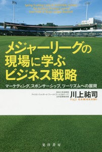 メジャーリーグの現場に学ぶビジネス戦略 マーケティング、スポンサーシップ、ツーリズムへの展開/川上祐司