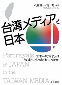 台湾メディアと日本 「日本へのまなざし」はどのように生み出されているのか/八幡耕一/楊韜