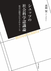 シュッツの社会科学認識論 社会の探究が生まれるところ/高艸賢