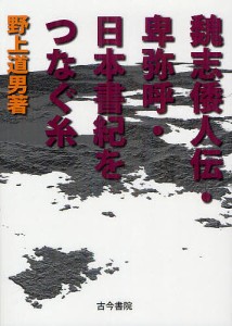 魏志倭人伝・卑弥呼・日本書紀をつなぐ糸/野上道男