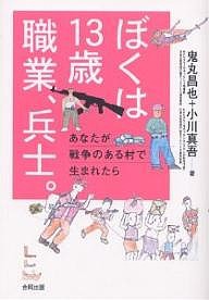 ぼくは13歳職業、兵士。 あなたが戦争のある村で生まれたら/鬼丸昌也/小川真吾