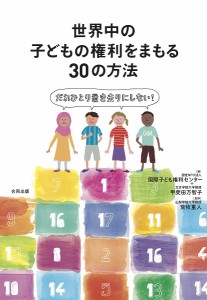 世界中の子どもの権利をまもる30の方法 だれひとり置き去りにしない!/国際子ども権利センター/甲斐田万智子/荒牧重人