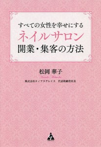 すべての女性を幸せにするネイルサロン開業・集客の方法/松岡華子