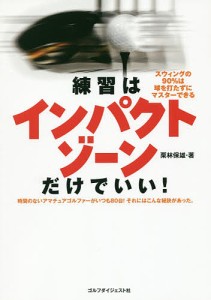 練習はインパクトゾーンだけでいい! スウィングの90%は球を打たずにマスターできる 時間のないアマチュアゴルファーがいつも80台