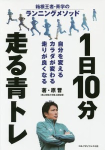 1日10分走る青トレ 箱根王者・青学のランニングメソッド 自分を変えるカラダが変わる走りが良くなる/原晋