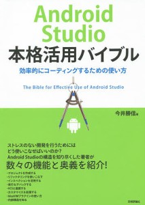 Ａｎｄｒｏｉｄ　Ｓｔｕｄｉｏ本格活用バイブル　効率的にコーディングするための使い方/今井勝信