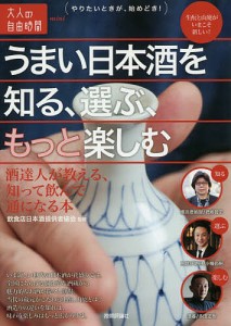 うまい日本酒を知る、選ぶ、もっと楽しむ 酒達人が教える、知って飲んで通になる本/飲食店日本酒提供者協会