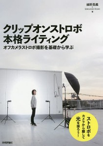 クリップオンストロボ本格ライティング オフカメラストロボ撮影を基礎から学ぶ/細野晃義/ＵＮＰＬＵＧＧＥＤＳＴＵＤＩＯ