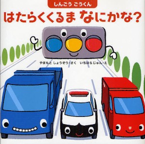 しんごうごうくんはたらくくるまなにかな?/やまもとしょうぞう/いちはらじゅん