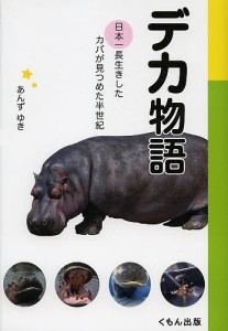 デカ物語 日本一長生きしたカバが見つめた半世紀/あんずゆき