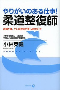 やりがいのある仕事!柔道整復師 あなたは、どんな生き方をしますか!?/小林英健