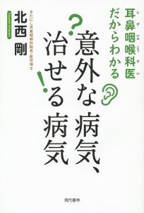 耳鼻咽喉科医だからわかる意外な病気、治せる病気/北西剛