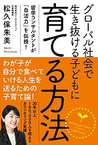 グローバル社会で生き抜ける子どもに育てる方法 留学コンサルタントが「自活力」を伝授!/松久保朱美