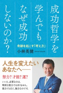 成功哲学を学んでもなぜ成功しないのか? 奇跡を起こす「考え方」/小林英健