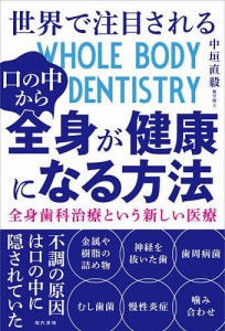 世界で注目される口の中から全身が健康になる方法 全身歯科治療という新しい医療/中垣直毅