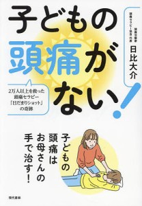 子どもの頭痛がない! 2万人以上を救った頭痛セラピー「日だまりショット」の奇跡/日比大介