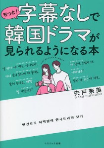 もっと!字幕なしで韓国ドラマが見られるようになる本/宍戸奈美