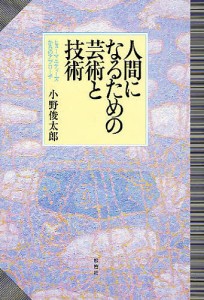 人間になるための芸術と技術 ヒューマニティーズからのアプローチ/小野俊太郎