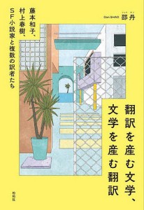 翻訳を産む文学、文学を産む翻訳 藤本和子、村上春樹、SF小説家と複数の訳者たち/邵丹