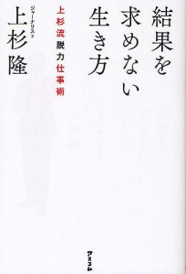 結果を求めない生き方 上杉流脱力仕事術/上杉隆