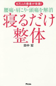 6万人の患者が改善!腰痛・肩こり・頭痛を解消寝るだけ整体/田中宏