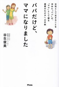 パパだけど、ママになりました 女性として生きることを決めた「パパ」が、「ママ」として贈る最愛のわが子への手紙/谷生俊美