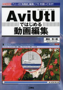 AviUtlではじめる動画編集 フリーの「高機能」編集ソフトを使いこなす!/勝田有一朗/ＩＯ編集部