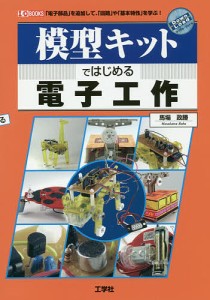 模型キットではじめる電子工作 「電子部品」を追加して、「回路」や「基本特性」を学ぶ!/馬場政勝/ＩＯ編集部