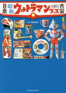 日本昭和ウルトラマングッズ大全 朝から晩まで“ウルトラ”だった/西村祐次