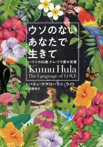 ウソのないあなたで生きて ハワイの85歳クム・フラ愛の言葉/パティ・ケアロハラニ・ライト/狩野玲子