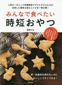 みんなで食べたい時短おやつ 人気オーガニック料理教室でママと子どもたちが支持した簡単&安心レシピを一挙公開! 卵・乳製品を使わな