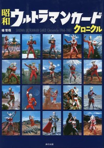 昭和ウルトラマンカードクロニクル SHOWA ULTRAMAN CARD Chronicle 1966-1981/堤哲哉