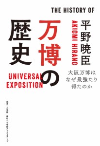 万博の歴史 大阪万博はなぜ最強たり得たのか/平野暁臣