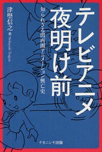 テレビアニメ夜明け前　知られざる関西圏アニメーション興亡史/津堅信之