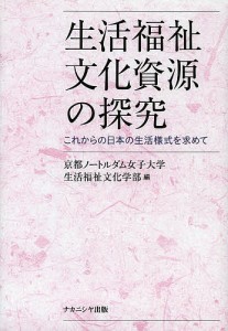 生活福祉文化資源の探究 これからの日本の生活様式を求めて/京都ノートルダム女子大学生活福祉文化学部