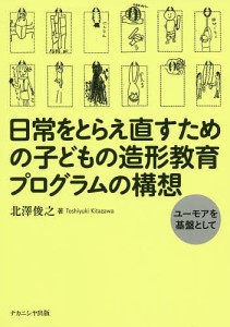 日常をとらえ直すための子どもの造形教育プログラムの構想 ユーモアを基盤として/北澤俊之