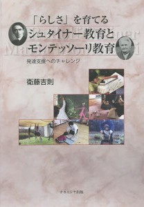 「らしさ」を育てるシュタイナー教育とモンテッソーリ教育 発達支援へのチャレンジ/衛藤吉則