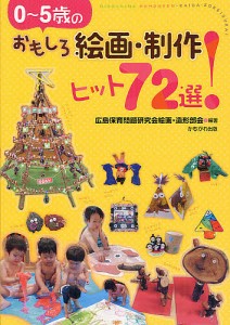 0〜5歳のおもしろ絵画・制作ヒット72選!/広島保育問題研究会絵画・造形部会