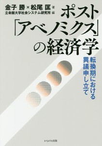 ポスト「アベノミクス」の経済学 転換期における異議申し立て/金子勝/松尾匡/立命館大学社会システム研究所